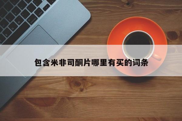 吃什么药可以流产堕胎、包含米非司酮片哪里有买的词条