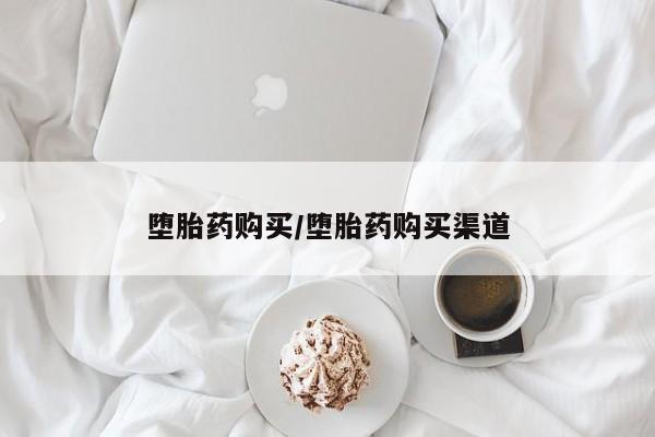 吃什么药可以流产堕胎、堕胎药购买/堕胎药购买渠道