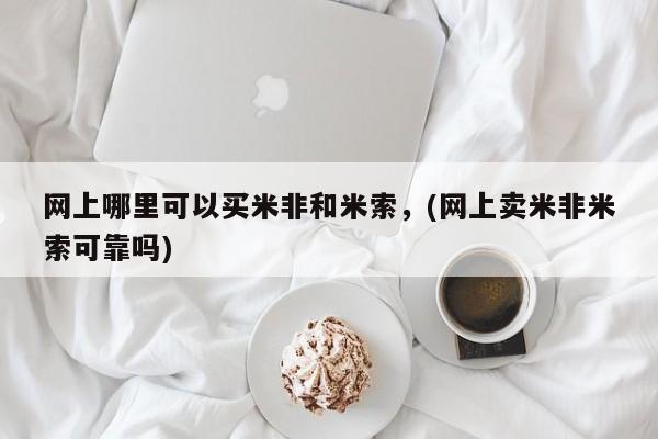 吃什么药可以流产堕胎、网上哪里可以买米非和米索，(网上卖米非米索可靠吗)