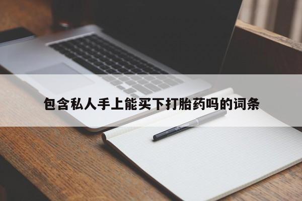 吃什么药可以流产堕胎、包含私人手上能买下打胎药吗的词条