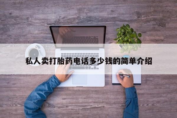 吃什么药可以流产堕胎、私人卖打胎药电话多少钱的简单介绍