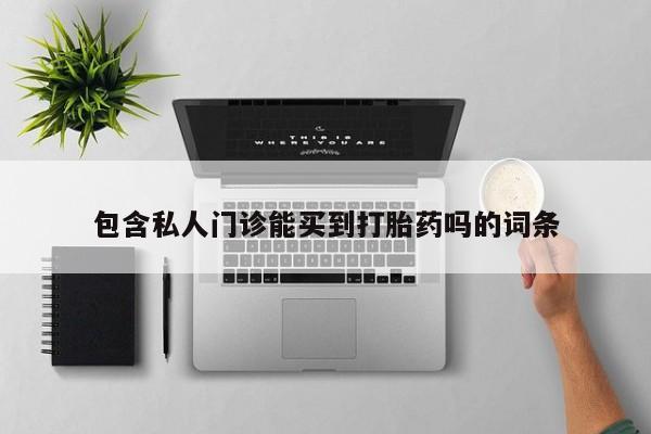 吃什么药可以流产堕胎、包含私人门诊能买到打胎药吗的词条