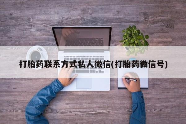 吃什么药可以流产堕胎、打胎药联系方式私人微信(打胎药微信号)