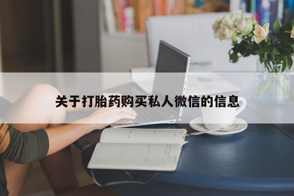 吃什么药可以流产堕胎、关于打胎药购买私人微信的信息