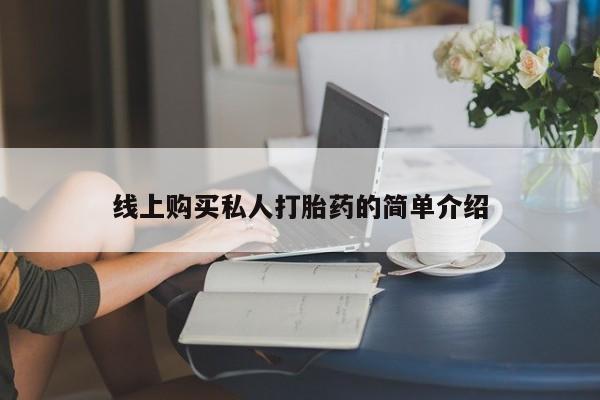 吃什么药可以流产堕胎、线上购买私人打胎药的简单介绍