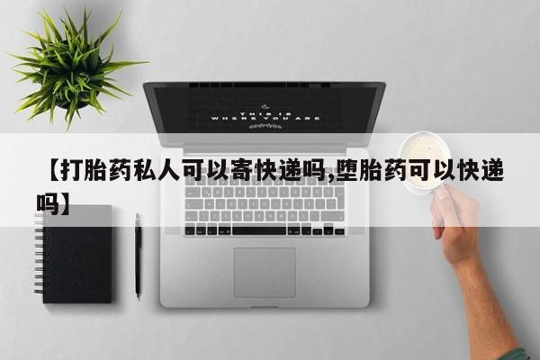 吃什么药可以流产堕胎、【打胎药私人可以寄快递吗,堕胎药可以快递吗】