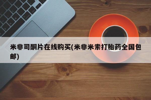 吃什么药可以流产堕胎、米非司酮片在线购买(米非米索打胎药全国包邮)