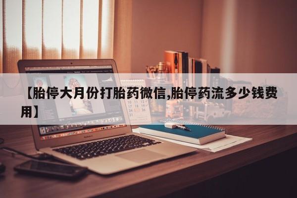 吃什么药可以流产堕胎、【胎停大月份打胎药微信,胎停药流多少钱费用】