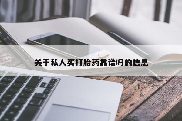 吃什么药可以流产堕胎、关于私人买打胎药靠谱吗的信息