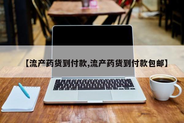 吃什么药可以流产堕胎、【流产药货到付款,流产药货到付款包邮】