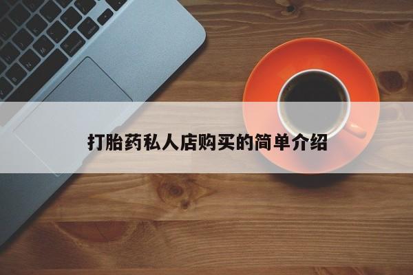 吃什么药可以流产堕胎、打胎药私人店购买的简单介绍
