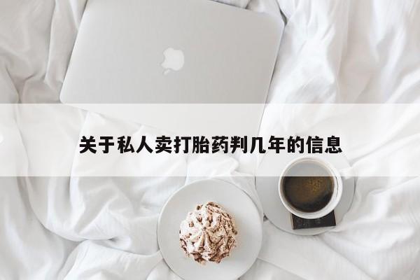 吃什么药可以流产堕胎、关于私人卖打胎药判几年的信息