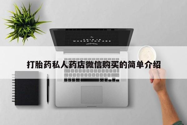 吃什么药可以流产堕胎、打胎药私人药店微信购买的简单介绍