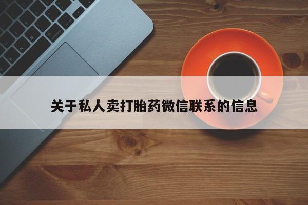 吃什么药可以流产堕胎、关于私人卖打胎药微信联系的信息