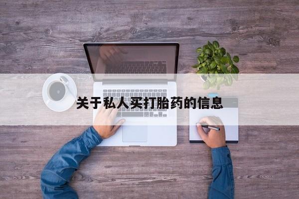 吃什么药可以流产堕胎、关于私人买打胎药的信息