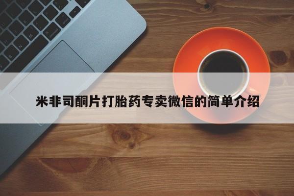 吃什么药可以流产堕胎、米非司酮片打胎药专卖微信的简单介绍