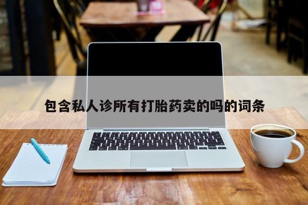 吃什么药可以流产堕胎、包含私人诊所有打胎药卖的吗的词条