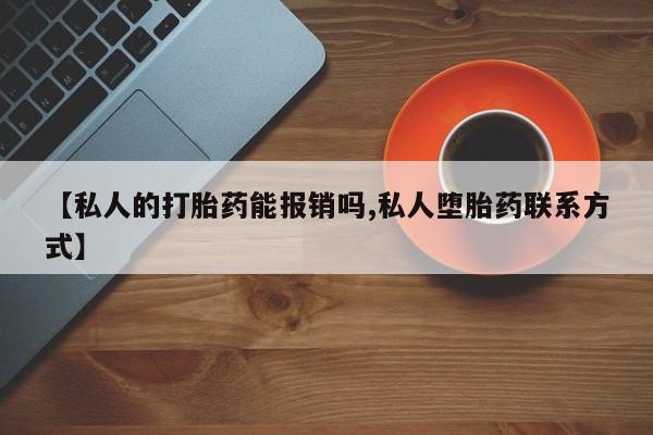 吃什么药可以流产堕胎、【私人的打胎药能报销吗,私人堕胎药联系方式】