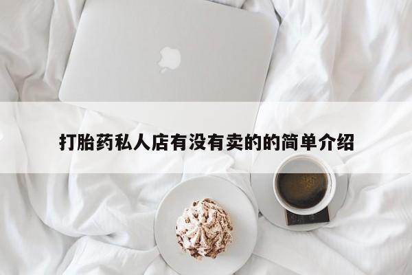 吃什么药可以流产堕胎、打胎药私人店有没有卖的的简单介绍