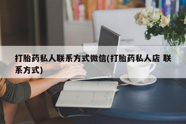 吃什么药可以流产堕胎、打胎药私人联系方式微信(打胎药私人店 联系方式)