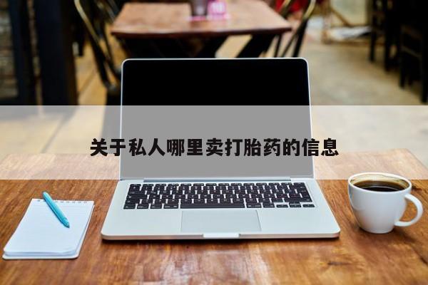 吃什么药可以流产堕胎、关于私人哪里卖打胎药的信息