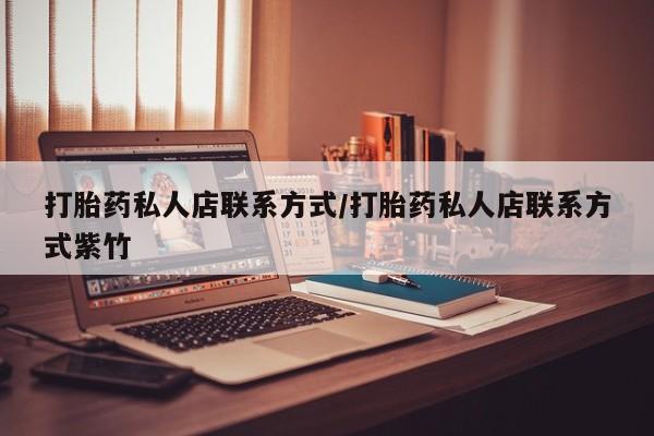 吃什么药可以流产堕胎、打胎药私人店联系方式/打胎药私人店联系方式紫竹