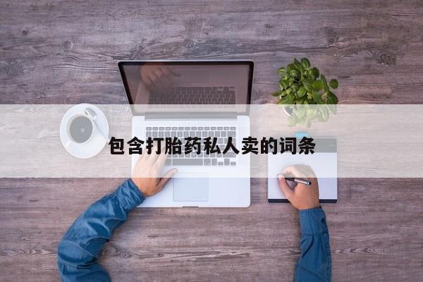 吃什么药可以流产堕胎、包含打胎药私人卖的词条