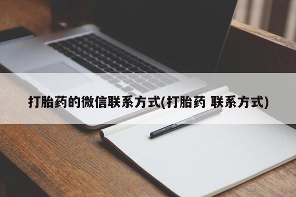 吃什么药可以流产堕胎、打胎药的微信联系方式(打胎药 联系方式)