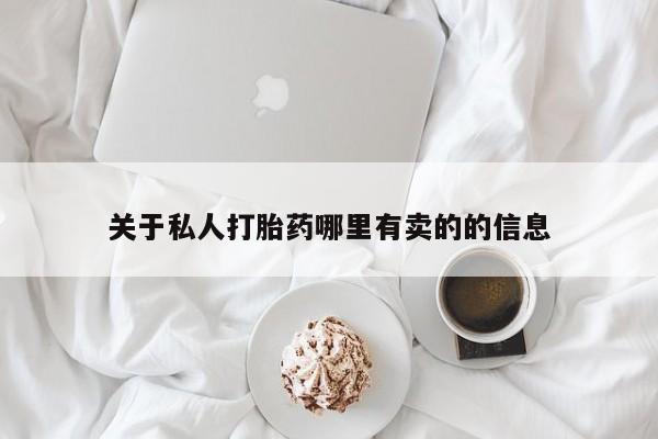 吃什么药可以流产堕胎、关于私人打胎药哪里有卖的的信息
