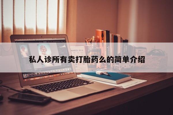 吃什么药可以流产堕胎、私人诊所有卖打胎药么的简单介绍