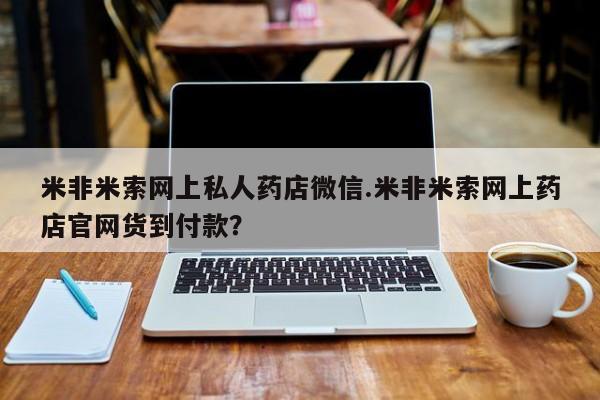 吃什么药可以流产堕胎、米非米索网上私人药店微信.米非米索网上药店官网货到付款？