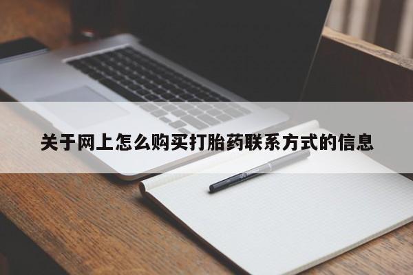 吃什么药可以流产堕胎、关于网上怎么购买打胎药联系方式的信息