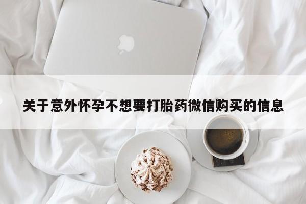 吃什么药可以流产堕胎、关于意外怀孕不想要打胎药微信购买的信息