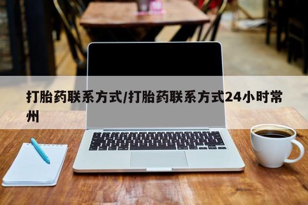 吃什么药可以流产堕胎、打胎药联系方式/打胎药联系方式24小时常州