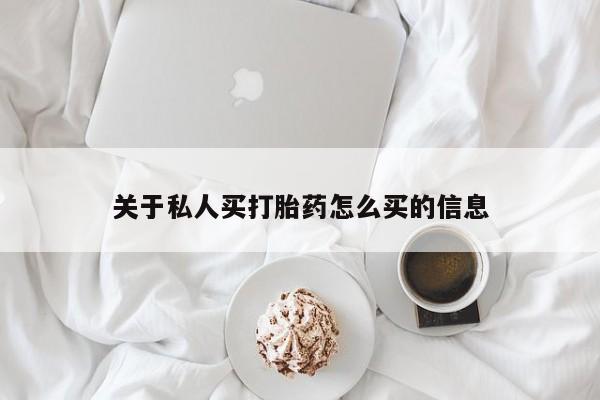 吃什么药可以流产堕胎、关于私人买打胎药怎么买的信息