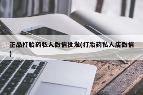吃什么药可以流产堕胎、正品打胎药私人微信批发(打胎药私人店微信)