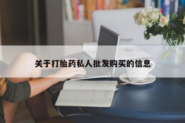吃什么药可以流产堕胎、关于打胎药私人批发购买的信息